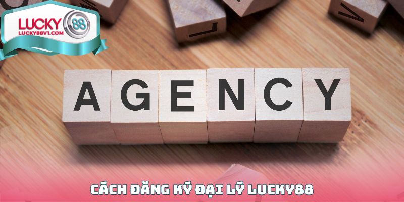Cách đăng ký Đại lý Lucky88