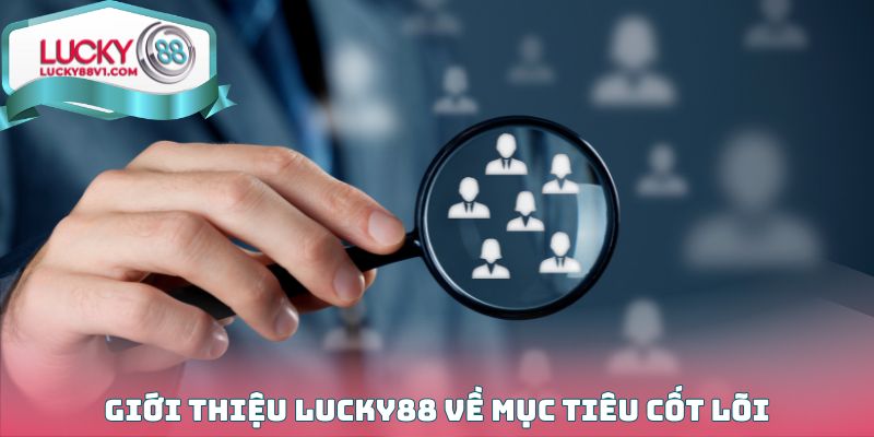 Giới thiệu Lucky88 về mục tiêu cốt lõi