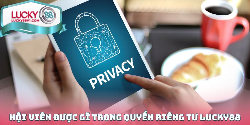 Hội viên được gì trong quyền riêng tư Lucky88