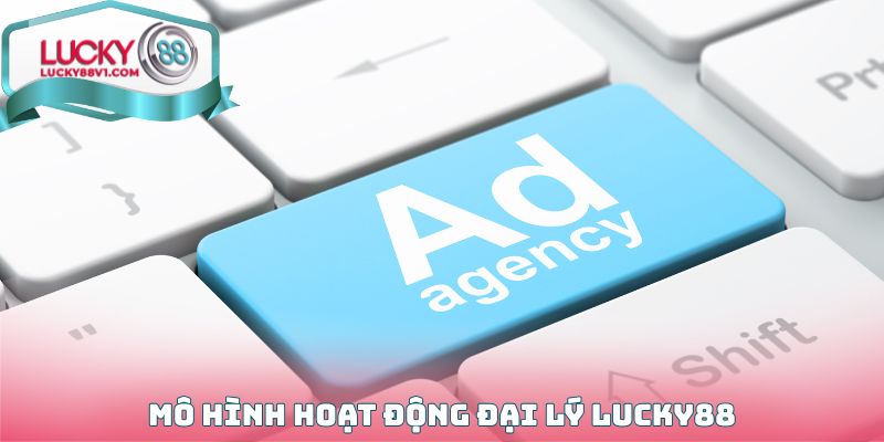 Mô hình hoạt động Đại lý Lucky88