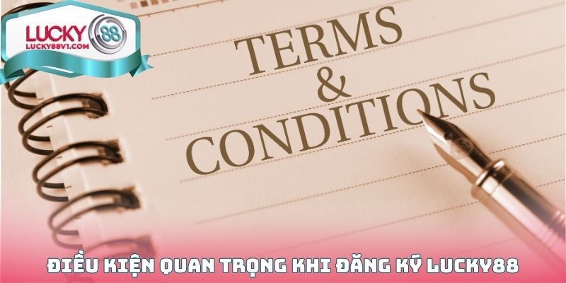Những điều kiện quan trọng cần nắm được khi đăng ký Lucky88