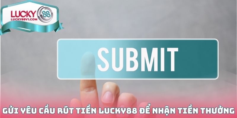 Xác nhận và gửi yêu cầu rút tiền Lucky88 để nhận tiền thưởng