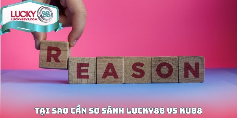 Tại sao cần So sánh LUCKY88 Vs KU88